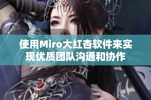 使用Miro大紅杏軟件來實現優(yōu)質團隊溝通和協作