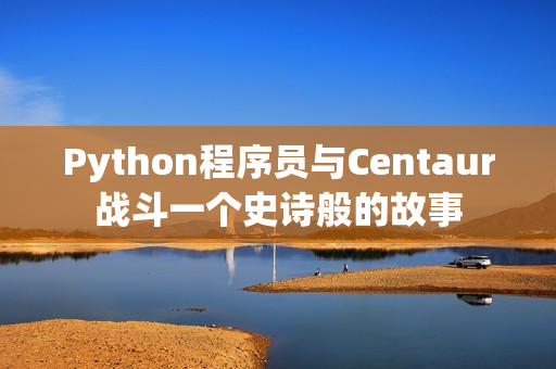 Python程序員與Centaur戰(zhàn)斗一個(gè)史詩般的故事