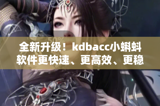 全新升級！kdbacc小蝌蚪軟件更快速、更高效、更穩(wěn)定！