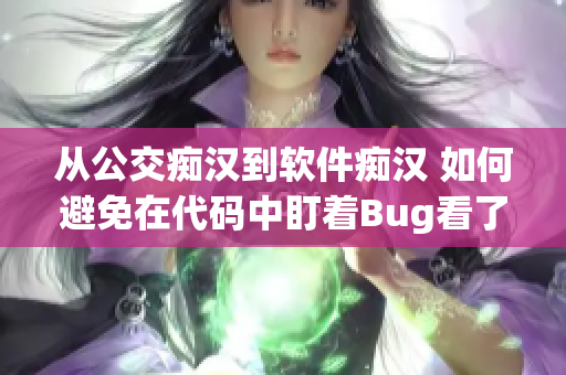 從公交癡漢到軟件癡漢 如何避免在代碼中盯著Bug看了幾個小時