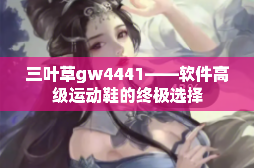 三葉草gw4441——軟件高級運動鞋的終極選擇