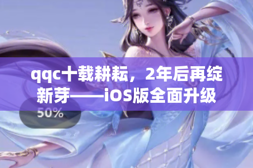 qqc十載耕耘，2年后再綻新芽——iOS版全面升級(jí)
