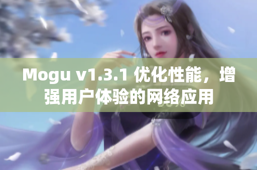 Mogu v1.3.1 優(yōu)化性能，增強(qiáng)用戶體驗(yàn)的網(wǎng)絡(luò)應(yīng)用