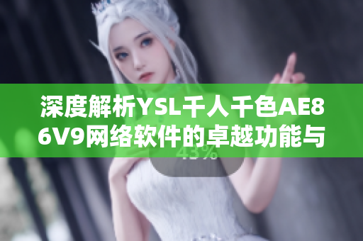 深度解析YSL千人千色AE86V9網絡軟件的卓越功能與應用場景