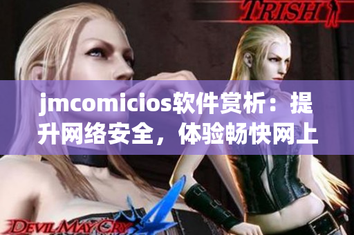 jmcomicios軟件賞析：提升網(wǎng)絡(luò)安全，體驗(yàn)暢快網(wǎng)上生活