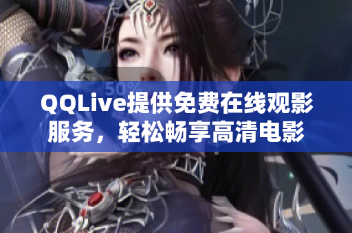 QQLive提供免費在線觀影服務，輕松暢享高清電影