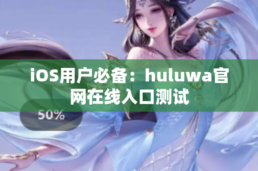 iOS用戶(hù)必備：huluwa官網(wǎng)在線入口測(cè)試