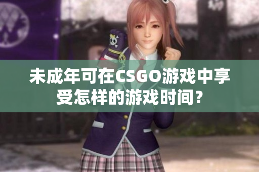 未成年可在CSGO游戲中享受怎樣的游戲時間？