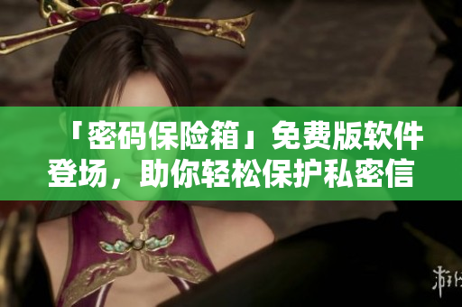 「密碼保險(xiǎn)箱」免費(fèi)版軟件登場，助你輕松保護(hù)私密信息！