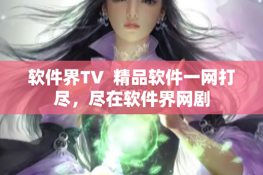 軟件界TV  精品軟件一網(wǎng)打盡，盡在軟件界網(wǎng)劇