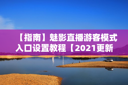【指南】魅影直播游客模式入口設(shè)置教程【2021更新】