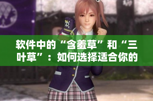 軟件中的“含羞草”和“三葉草”：如何選擇適合你的軟件？