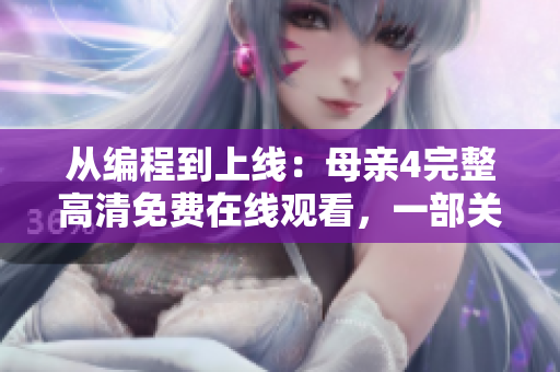 從編程到上線：母親4完整高清免費(fèi)在線觀看，一部關(guān)于軟件開(kāi)發(fā)的電視劇