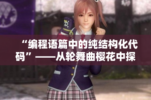 “編程語(yǔ)篇中的純結(jié)構(gòu)化代碼”——從輪舞曲櫻花中探索軟件設(shè)計(jì)靈感
