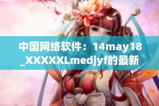 中國網(wǎng)絡(luò)軟件：14may18_XXXXXLmedjyf的最新發(fā)展