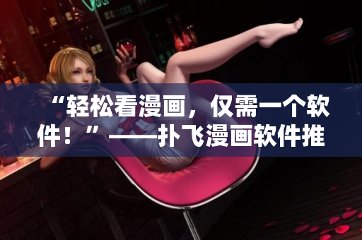 “輕松看漫畫，僅需一個軟件！”——撲飛漫畫軟件推薦