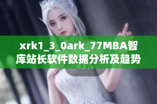 xrk1_3_0ark_77MBA智庫(kù)站長(zhǎng)軟件數(shù)據(jù)分析及趨勢(shì)預(yù)測(cè)