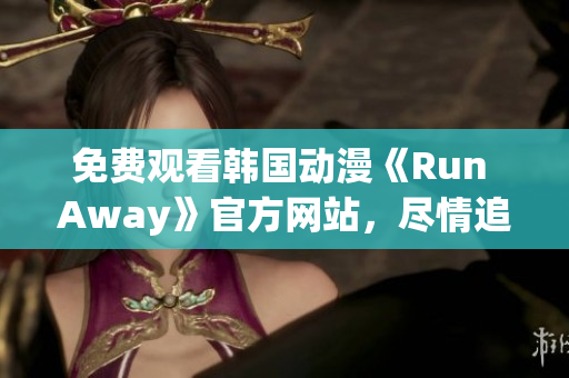 免費觀看韓國動漫《Run Away》官方網(wǎng)站，盡情追逐屬于自己的夢想！