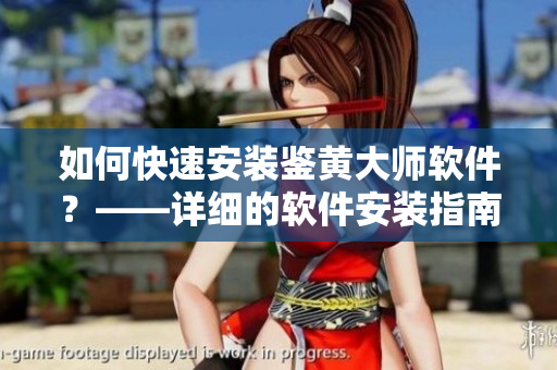 如何快速安裝鑒黃大師軟件？——詳細(xì)的軟件安裝指南！