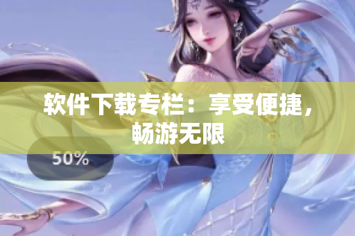 軟件下載專欄：享受便捷，暢游無限