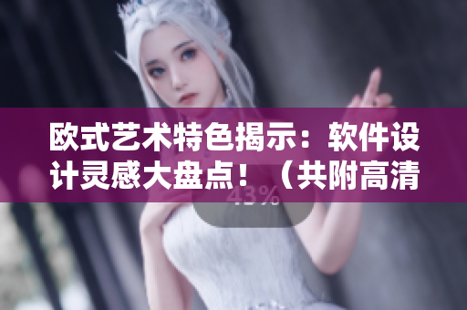 歐式藝術(shù)特色揭示：軟件設(shè)計(jì)靈感大盤(pán)點(diǎn)?。ü哺礁咔鍒D片素材）