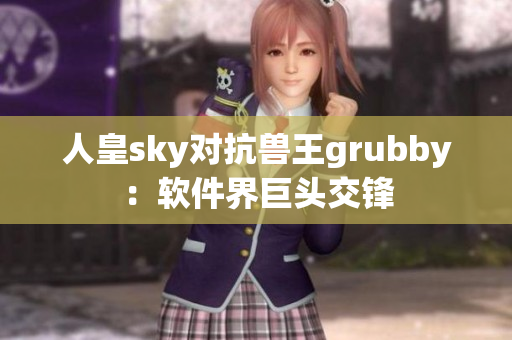 人皇sky對抗獸王grubby：軟件界巨頭交鋒