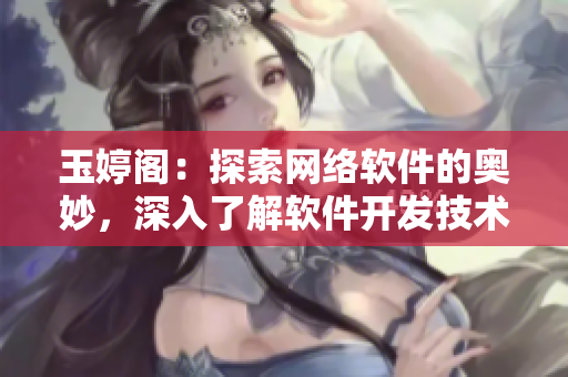 玉婷閣：探索網(wǎng)絡(luò)軟件的奧妙，深入了解軟件開發(fā)技術(shù)與趨勢！