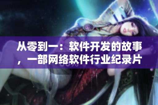 從零到一：軟件開發(fā)的故事，一部網(wǎng)絡(luò)軟件行業(yè)紀(jì)錄片制作中！