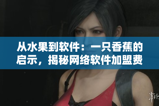從水果到軟件：一只香蕉的啟示，揭秘網(wǎng)絡(luò)軟件加盟費用