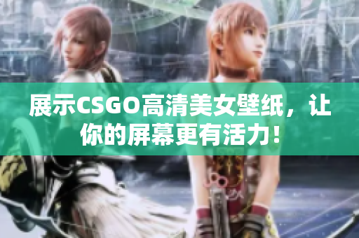 展示CSGO高清美女壁紙，讓你的屏幕更有活力！