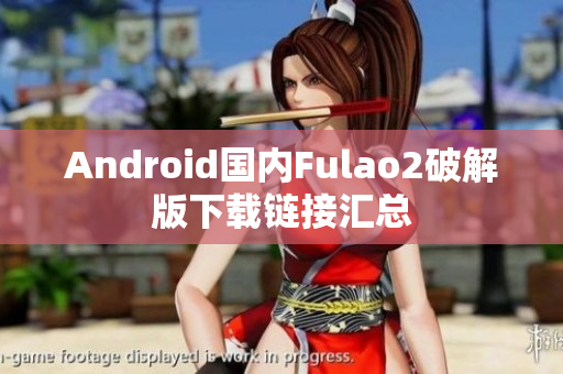 Android國內(nèi)Fulao2破解版下載鏈接匯總