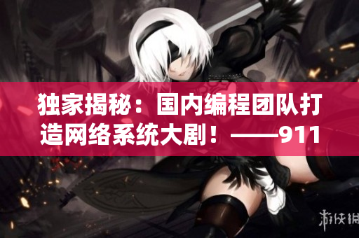 獨(dú)家揭秘：國(guó)內(nèi)編程團(tuán)隊(duì)打造網(wǎng)絡(luò)系統(tǒng)大?。　?11制片廠新作即將上線
