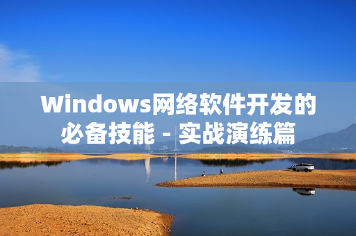 Windows網(wǎng)絡(luò)軟件開發(fā)的必備技能 - 實戰(zhàn)演練篇