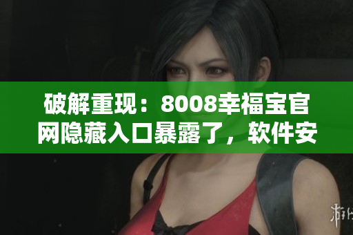 破解重現(xiàn)：8008幸福寶官網(wǎng)隱藏入口暴露了，軟件安全陷入危機(jī)
