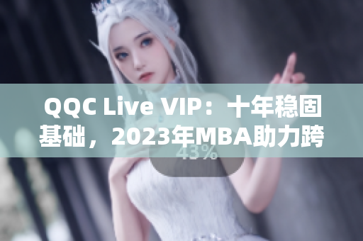 QQC Live VIP：十年穩(wěn)固基礎(chǔ)，2023年MBA助力跨越式增長