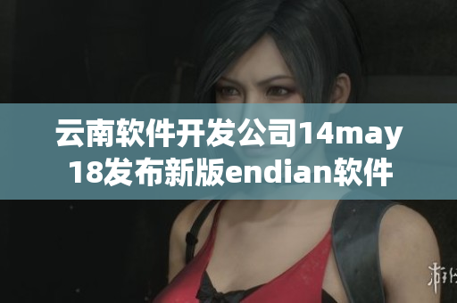 云南軟件開發(fā)公司14may18發(fā)布新版endian軟件