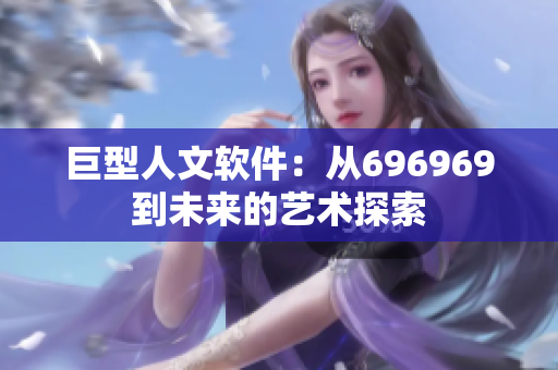 巨型人文軟件：從696969到未來的藝術(shù)探索