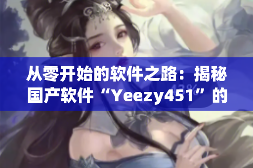 從零開始的軟件之路：揭秘國產(chǎn)軟件“Yeezy451”的研發(fā)之路