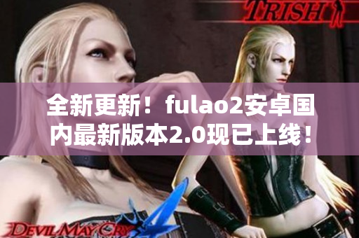 全新更新！fulao2安卓國內最新版本2.0現(xiàn)已上線！
