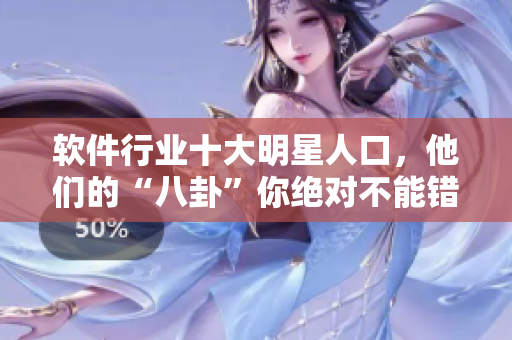 軟件行業(yè)十大明星人口，他們的“八卦”你絕對不能錯(cuò)過