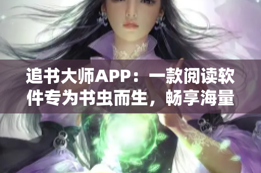 追書大師APP：一款閱讀軟件專為書蟲而生，暢享海量小說精品！