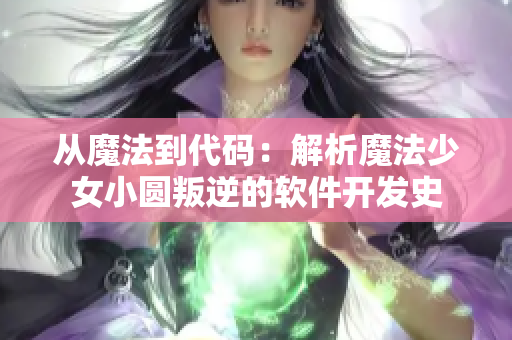 從魔法到代碼：解析魔法少女小圓叛逆的軟件開發(fā)史