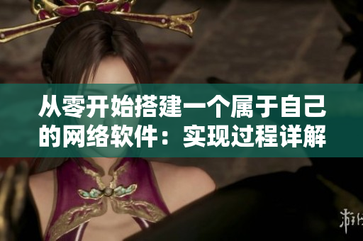 從零開始搭建一個(gè)屬于自己的網(wǎng)絡(luò)軟件：實(shí)現(xiàn)過程詳解