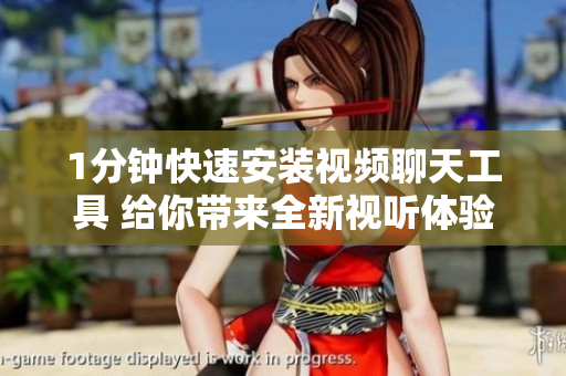 1分鐘快速安裝視頻聊天工具 給你帶來全新視聽體驗