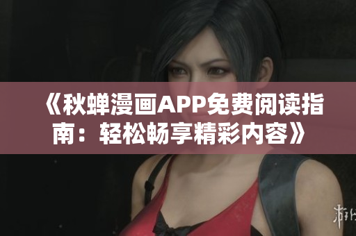 《秋蟬漫畫(huà)APP免費(fèi)閱讀指南：輕松暢享精彩內(nèi)容》