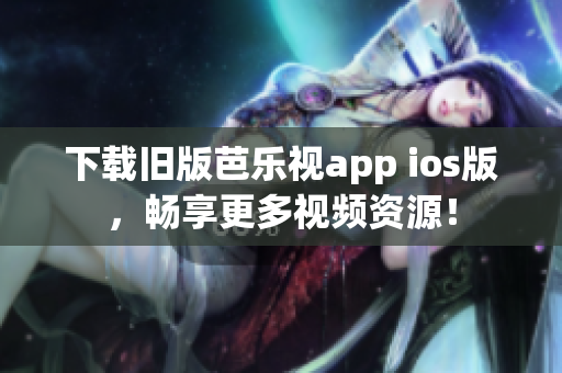 下載舊版芭樂視app ios版，暢享更多視頻資源！