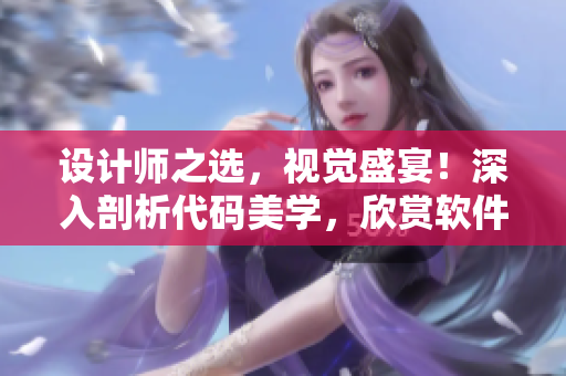 設(shè)計(jì)師之選，視覺盛宴！深入剖析代碼美學(xué)，欣賞軟件之美！