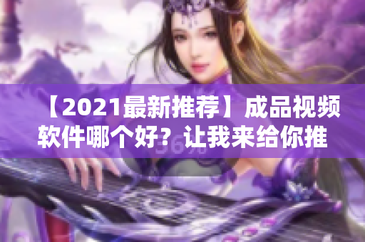 【2021最新推薦】成品視頻軟件哪個好？讓我來給你推薦！