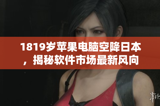 1819歲蘋果電腦空降日本，揭秘軟件市場最新風(fēng)向