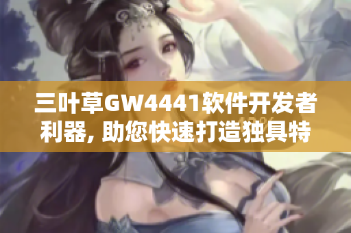 三葉草GW4441軟件開發(fā)者利器, 助您快速打造獨具特色的應(yīng)用